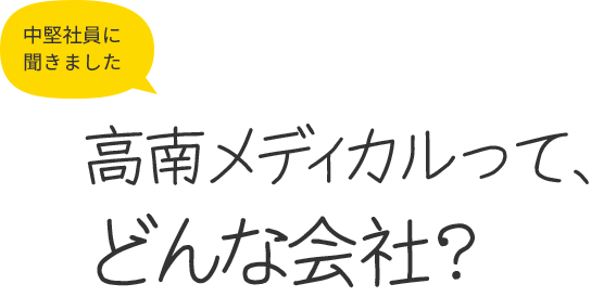 中堅社員に聞きました　高南メディカルって、どんな会社？