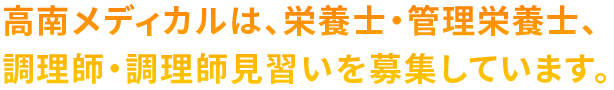 高南メディカルは、栄養士・管理栄養士、調理師・調理師見習いを募集しています。