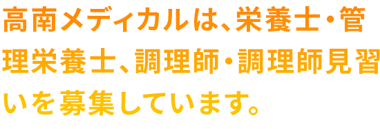 高南メディカルは、栄養士・管理栄養士、調理師・調理師見習いを募集しています。